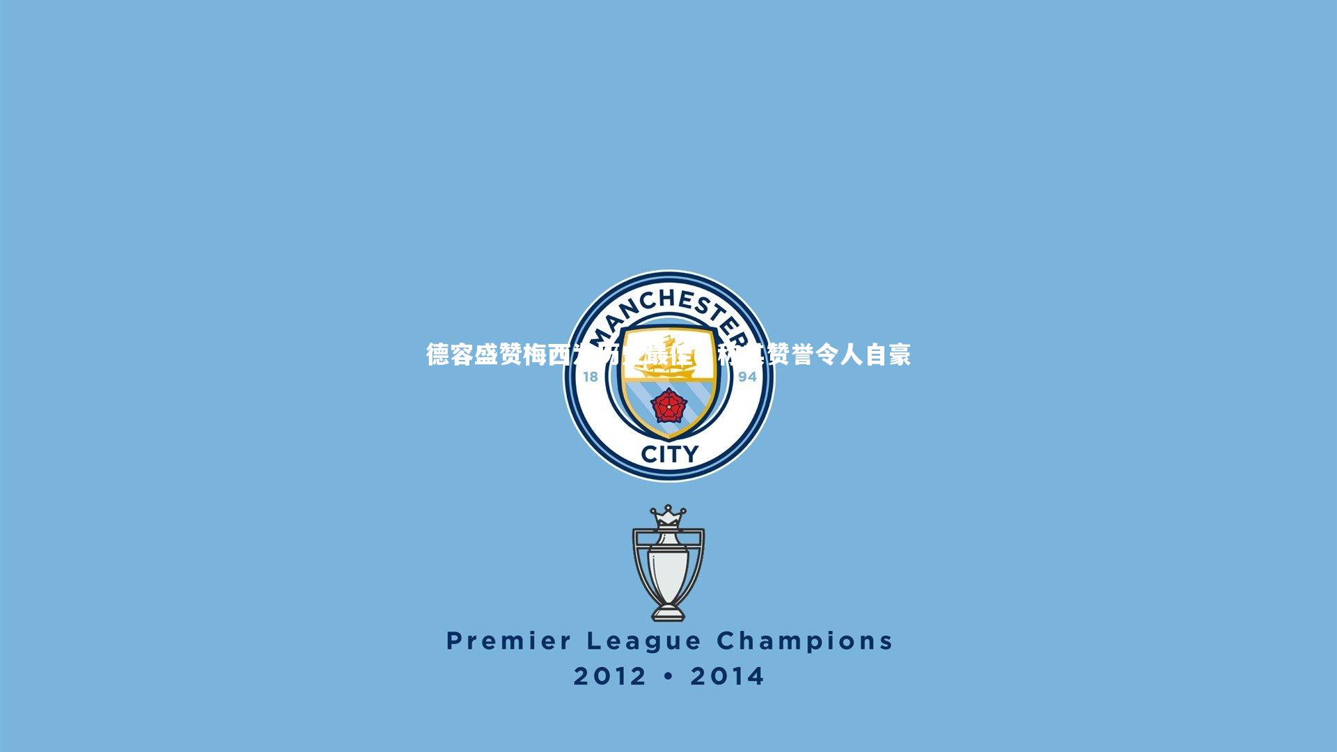 德容盛赞梅西为历史最佳,称其赞誉令人自豪