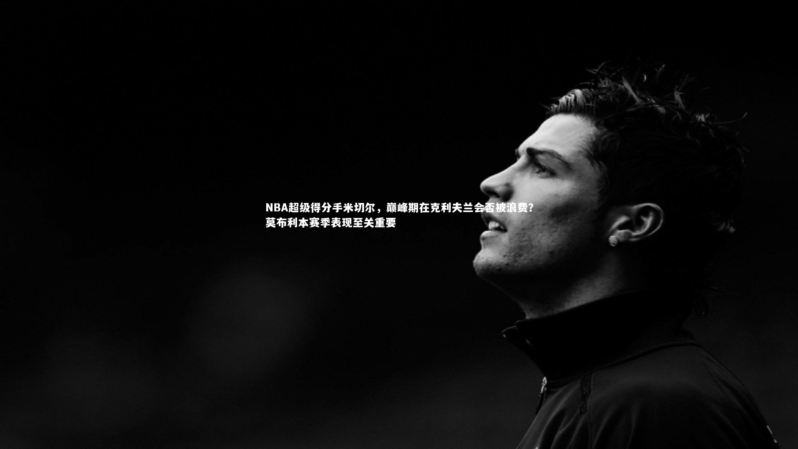 NBA超级得分手米切尔,巅峰期在克利夫兰会否被浪费?莫布利本赛季表现至关重要