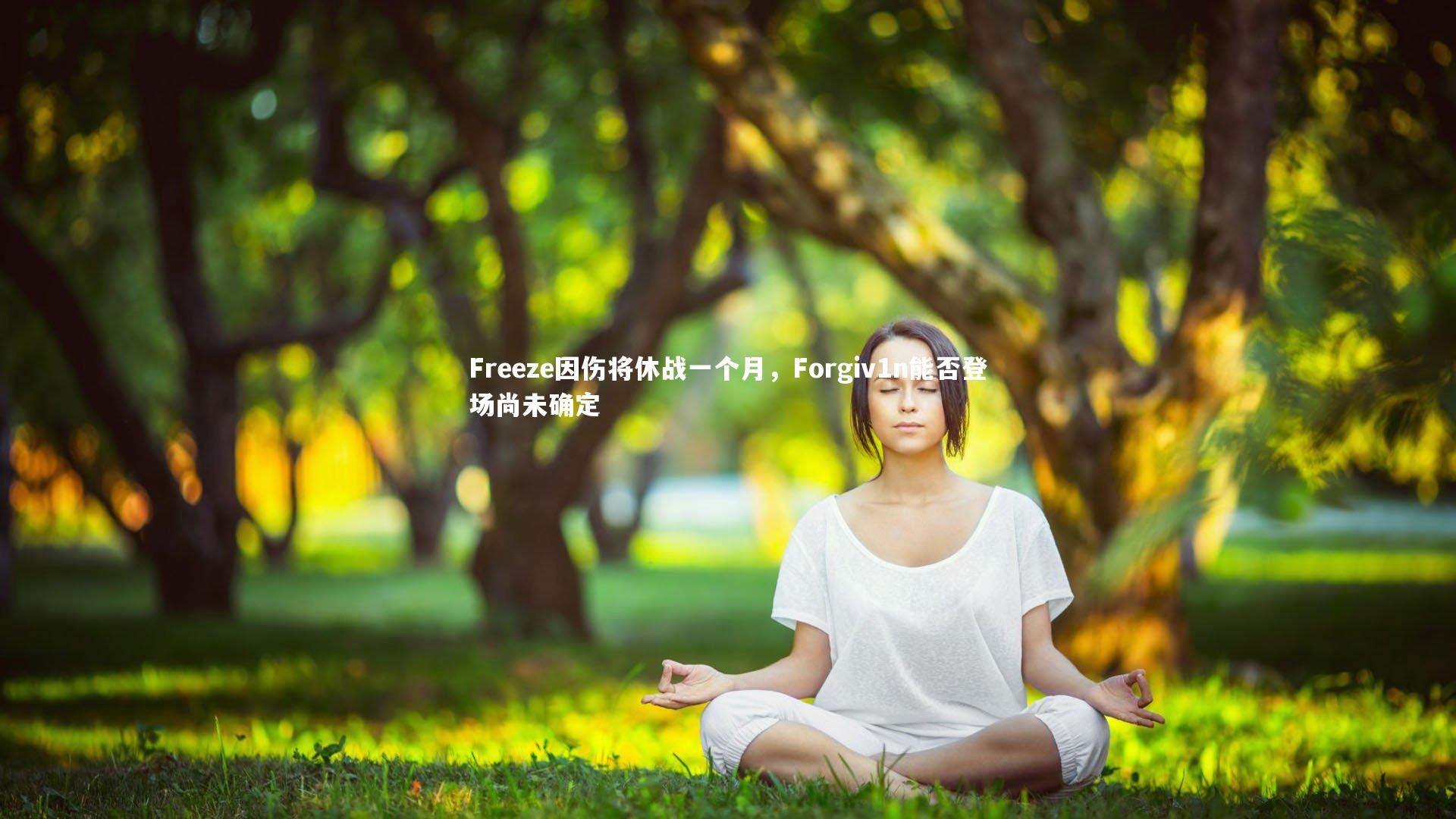 b体育官网：Freeze因伤将休战一个月，Forgiv1n能否登场尚未确定