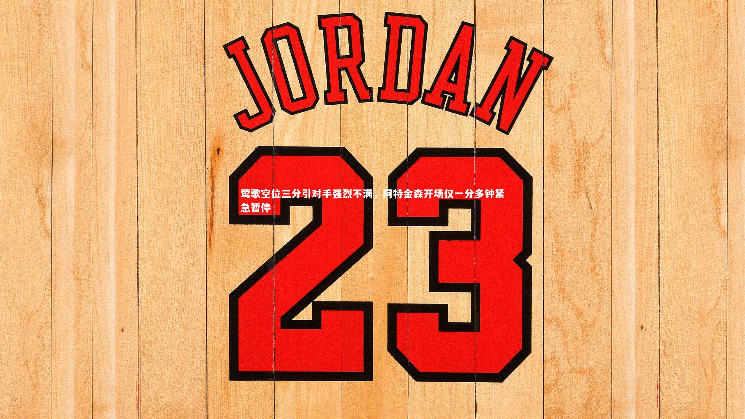 莺歌空位三分引对手强烈不满，阿特金森开场仅一分多钟紧急暂停