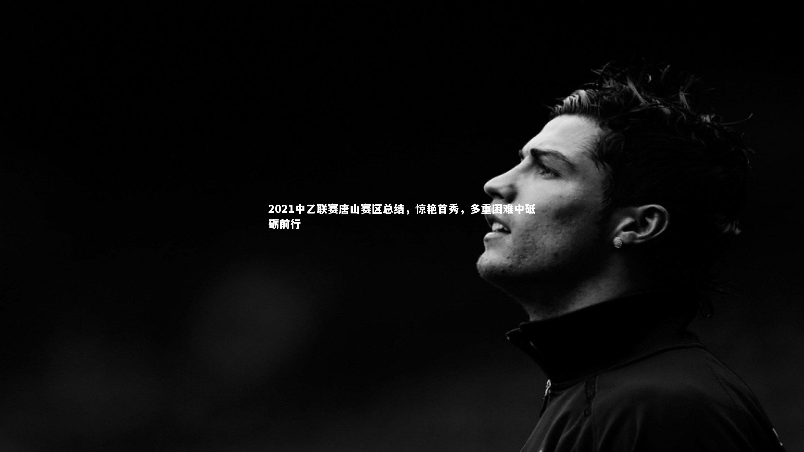 2021中乙联赛唐山赛区总结,惊艳首秀,多重困难中砥砺前行