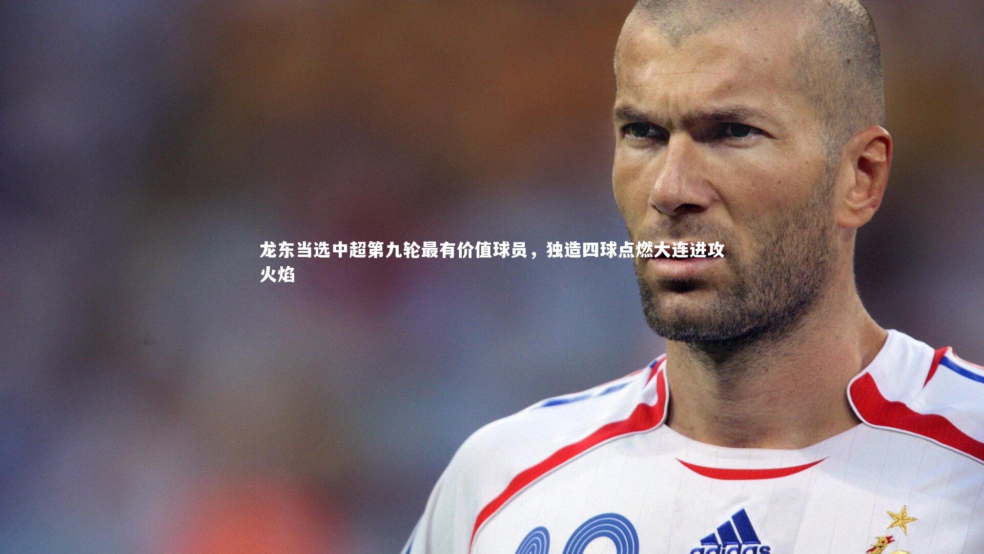 b体育：龙东当选中超第九轮最有价值球员，独造四球点燃大连进攻火焰